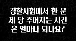 간단소식 경찰시험에서 한 문제 당 주어지는 시간은 얼마나 되나요? 전합니다