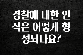 간편확인 경찰에 대한 인식은 어떻게 형성되나요? 추천한 이유입니다