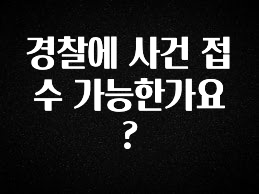 이것만 보고가기 경찰에 사건 접수 가능한가요? 군말없이 소개합니다