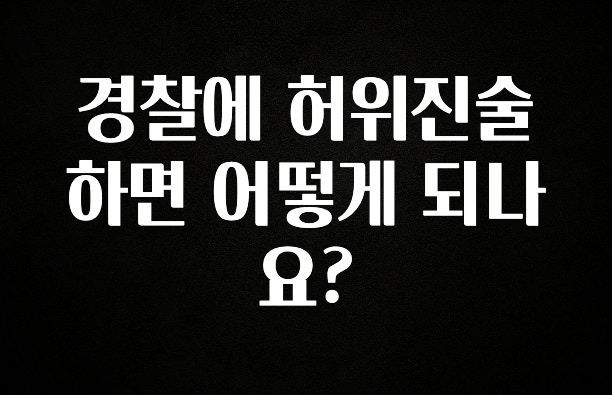 꼭 알아두자 경찰에 허위진술하면 어떻게 되나요? 최신정보