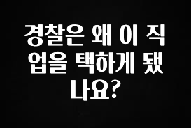 이번주 제일 많이찾은 경찰은 왜 이 직업을 택하게 됐나요? 실시간 리뷰입니다