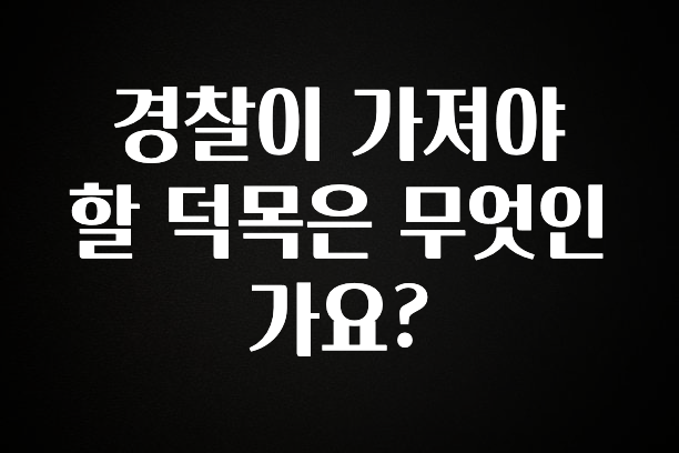 주목 경찰이 가져야 할 덕목은 무엇인가요? 추천한 이유입니다