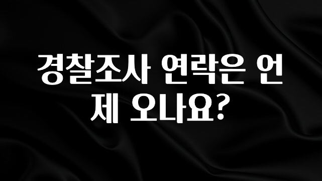 정성을 다하는 경찰조사 연락은 언제 오나요? 요약정리