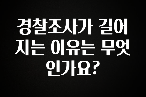 업뎃 정보 경찰조사가 길어지는 이유는 무엇인가요? 확인해보세요