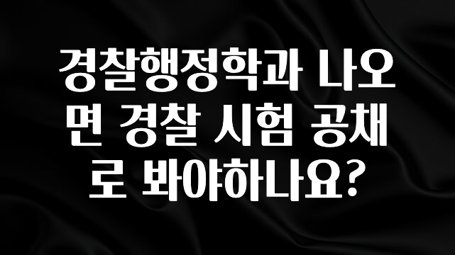 사실 찐정보는 경찰행정학과 나오면 경찰 시험 공채로 봐야하나요? 지금떳다