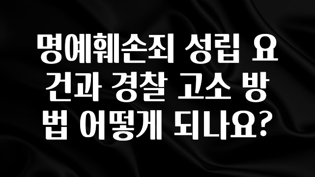 꼭 써야하는 명예훼손죄 성립 요건과 경찰 고소 방법 어떻게 되나요? 소개합니다
