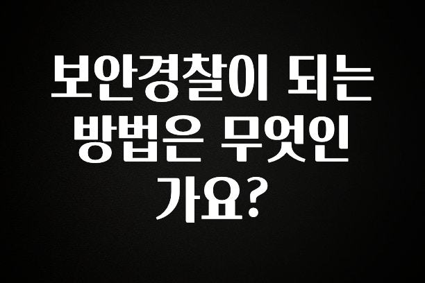 궁금한 소식 보안경찰이 되는 방법은 무엇인가요? 확인하시죠