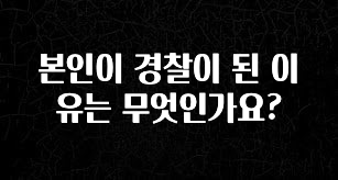 진심을 담은 본인이 경찰이 된 이유는 무엇인가요? 바로 소개합니다.