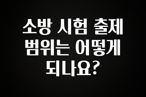 이 “정보” 못참지 소방 시험 출제 범위는 어떻게 되나요? 확인하시죠