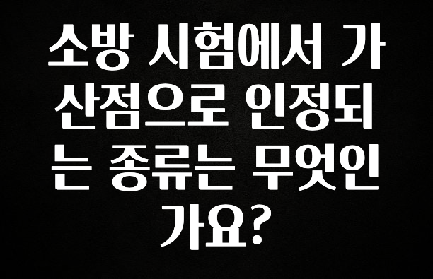 꼭 알아두자 소방 시험에서 가산점으로 인정되는 종류는 무엇인가요? 전합니다
