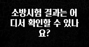 실시간으로 뜸! 소방시험 결과는 어디서 확인할 수 있나요? 후회하지 않습니다
