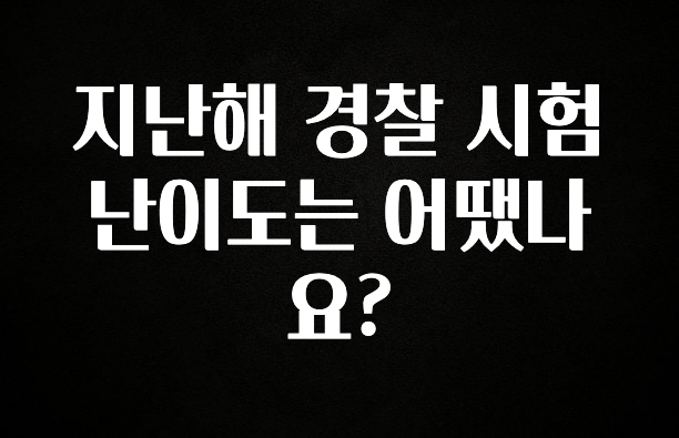 꾸준한 사랑을 받은 지난해 경찰 시험 난이도는 어땠나요? 무조건 확인