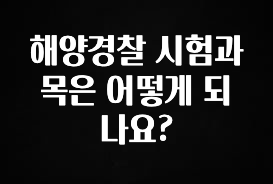 클릭하고 싶은 순간 해양경찰 시험과목은 어떻게 되나요? 군말없이 소개합니다